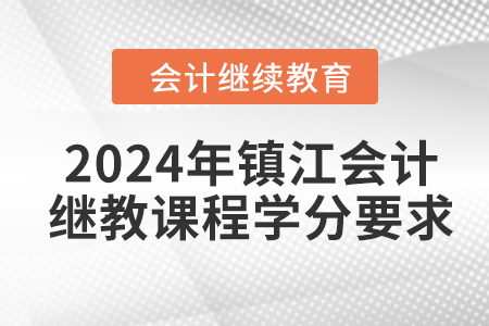 2024年鎮(zhèn)江會(huì)計(jì)繼續(xù)教育課程學(xué)分要求