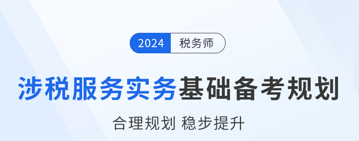 2024年稅務(wù)師《涉稅服務(wù)實(shí)務(wù)》基礎(chǔ)階段學(xué)習(xí)計(jì)劃，建議收藏！