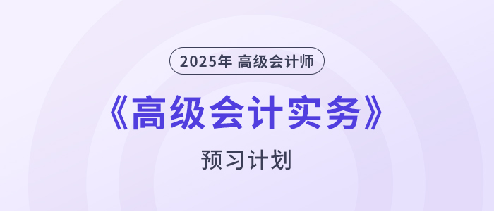 提前學(xué)！2025年高級會計(jì)師《高級會計(jì)實(shí)務(wù)》預(yù)習(xí)計(jì)劃