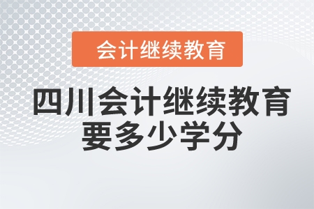 2024年四川會計(jì)繼續(xù)教育要多少學(xué)分？