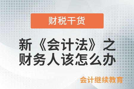 新《會(huì)計(jì)法》之財(cái)務(wù)人該怎么辦？