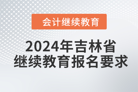 2024年吉林省會(huì)計(jì)繼續(xù)教育報(bào)名要求