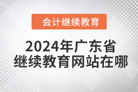 2024年廣東省會(huì)計(jì)繼續(xù)教育網(wǎng)站在哪？