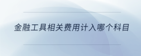金融工具相關(guān)費(fèi)用計(jì)入哪個科目