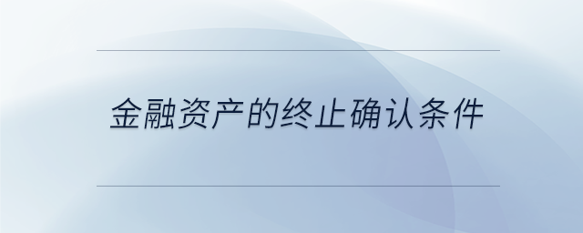 金融資產(chǎn)的終止確認(rèn)條件