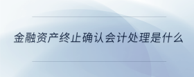 金融資產(chǎn)終止確認(rèn)會計(jì)處理是什么