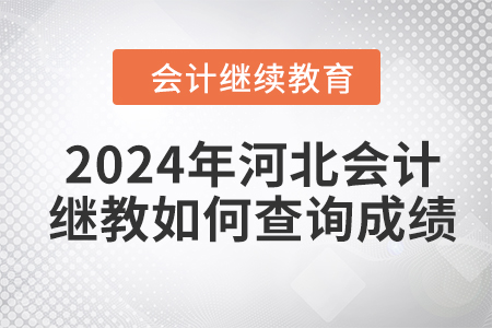 2024年河北會(huì)計(jì)繼續(xù)教育如何查詢成績(jī)？