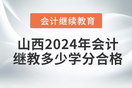 山西2024年會(huì)計(jì)繼續(xù)教育多少學(xué)分合格？