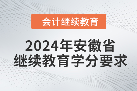 2024年安徽省會計人員繼續(xù)教育學(xué)分要求