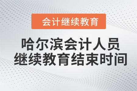 2024年哈爾濱會(huì)計(jì)人員繼續(xù)教育結(jié)束時(shí)間