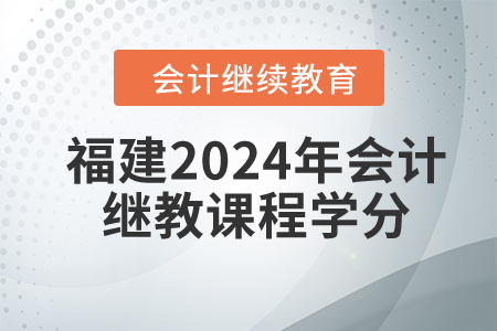 福建省2024年會計繼續(xù)教育課程學(xué)分