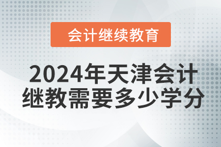 2024年天津會計(jì)繼續(xù)教育需要多少學(xué)分？
