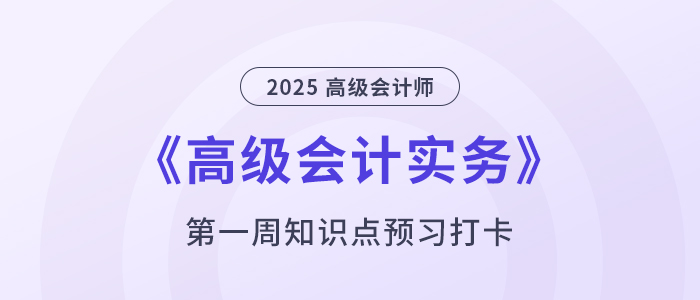 預(yù)習(xí)打卡！2025年《高級會計實(shí)務(wù)》第一周學(xué)習(xí)計劃！