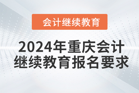 2024年重慶會(huì)計(jì)繼續(xù)教育報(bào)名要求