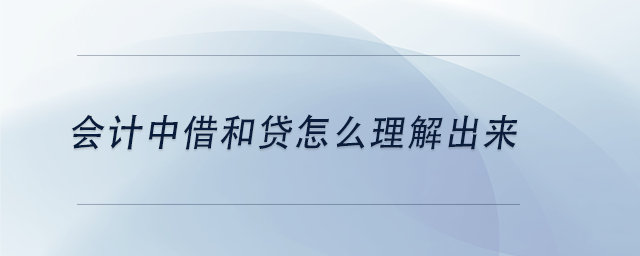中級(jí)會(huì)計(jì)會(huì)計(jì)中借和貸怎么理解出來(lái)