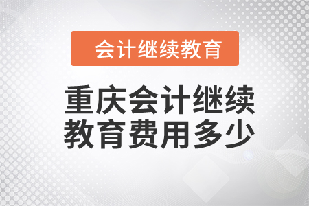 2024年重慶會計繼續(xù)教育費用多少？