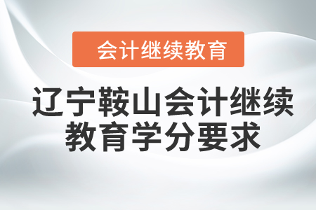 2024年遼寧鞍山會(huì)計(jì)繼續(xù)教育學(xué)分要求