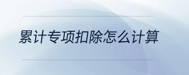 累計(jì)專(zhuān)項(xiàng)扣除怎么計(jì)算