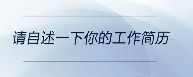請(qǐng)自述一下你的工作簡(jiǎn)歷？對(duì)于這個(gè)問(wèn)題，要如何回答？