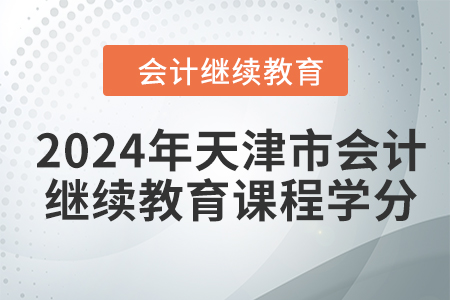 2024年天津市會計人員繼續(xù)教育課程學(xué)分