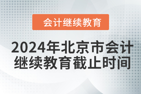 2024年北京市會(huì)計(jì)人員繼續(xù)教育截止時(shí)間