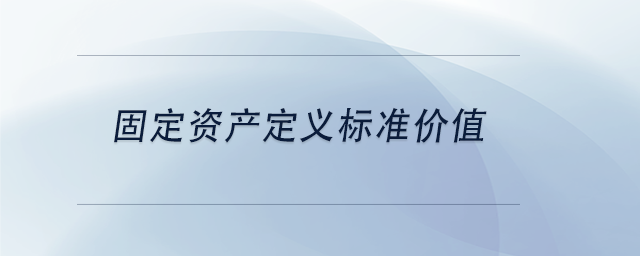 中級(jí)會(huì)計(jì)固定資產(chǎn)定義標(biāo)準(zhǔn)價(jià)值
