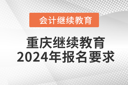 重慶會(huì)計(jì)繼續(xù)教育2024年報(bào)名要求