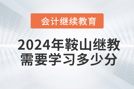 2024年鞍山會(huì)計(jì)繼續(xù)教育需要學(xué)習(xí)多少分？