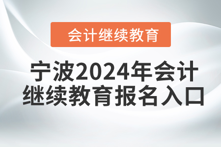 寧波2024年會計繼續(xù)教育報名入口 寧波2024年會計繼續(xù)教育報名入口