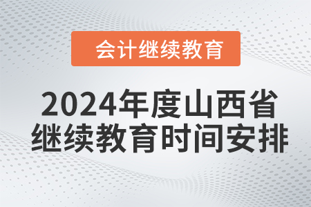2024年度山西省會計繼續(xù)教育時間安排