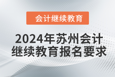2024年蘇州會計(jì)人員繼續(xù)教育報(bào)名要求