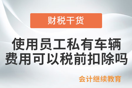 使用員工私有車輛，相關(guān)費用可以稅前扣除嗎？