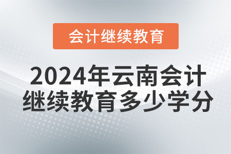 2024年云南會(huì)計(jì)繼續(xù)教育多少學(xué)分？