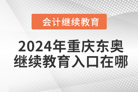 2024年重慶東奧會(huì)計(jì)繼續(xù)教育入口在哪？