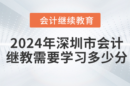 2024年深圳市會(huì)計(jì)繼續(xù)教育需要學(xué)習(xí)多少分？