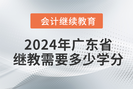 2024年廣東省會計繼續(xù)教育需要學習多少學分？
