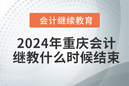 2024年重慶會計繼續(xù)教育什么時候結(jié)束？