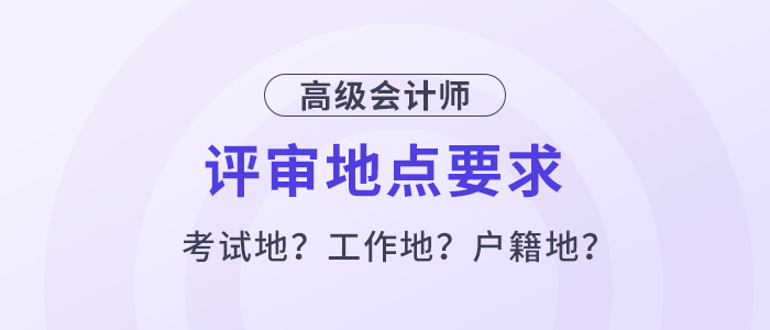 高級會計評審必須在考試地嗎？工作地或戶籍地可以嗎？