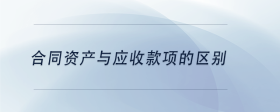 合同資產(chǎn)與應(yīng)收款項的區(qū)別