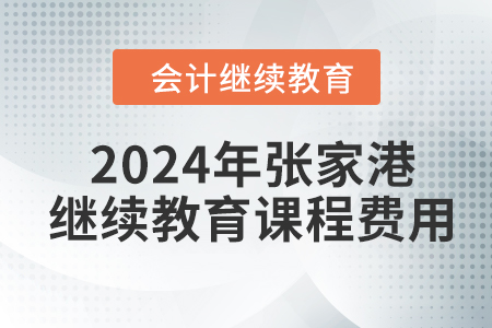 2024年張家港會(huì)計(jì)繼續(xù)教育課程費(fèi)用