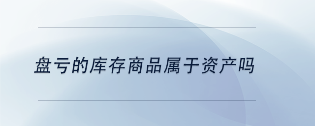 中級會計盤虧的庫存商品屬于資產(chǎn)嗎
