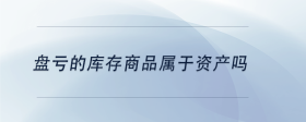 盤虧的庫存商品屬于資產(chǎn)嗎