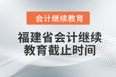 福建省2024年會計繼續(xù)教育截止時間