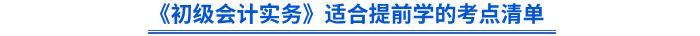 《初級會計(jì)實(shí)務(wù)》適合提前學(xué)的考點(diǎn)清單