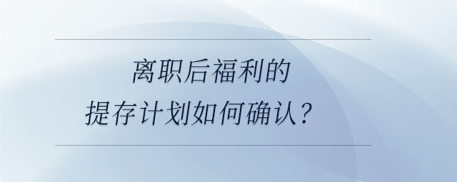 離職后福利的提存計劃如何確認？