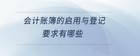 會計賬簿的啟用與登記要求有哪些