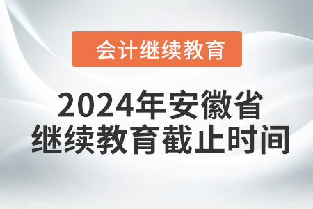 2024年安徽省會計人員繼續(xù)教育截止時間