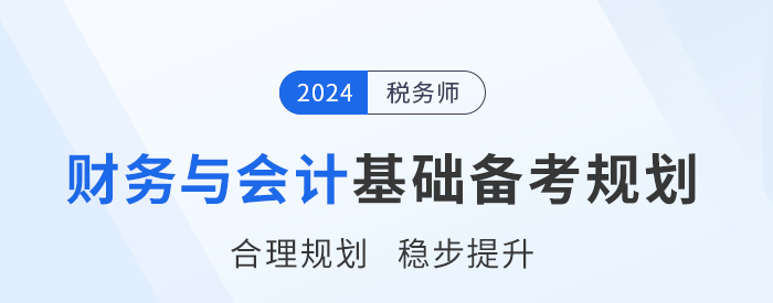 2024年稅務(wù)師《財(cái)務(wù)與會(huì)計(jì)》基礎(chǔ)階段學(xué)習(xí)計(jì)劃，請(qǐng)查收！