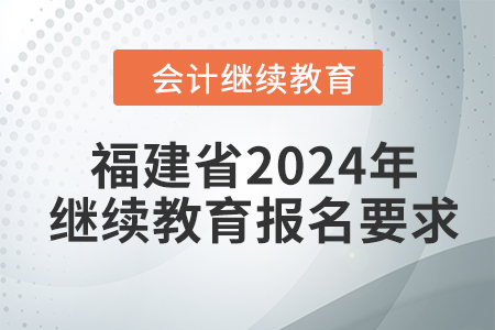 福建省2024年會(huì)計(jì)繼續(xù)教育報(bào)名要求