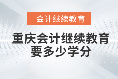 2024年重慶東奧會計繼續(xù)教育要多少學(xué)分？